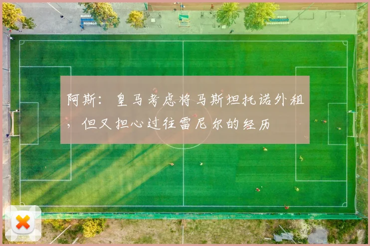 阿斯：皇马考虑将马斯坦托诺外租，但又担心过往雷尼尔的经历