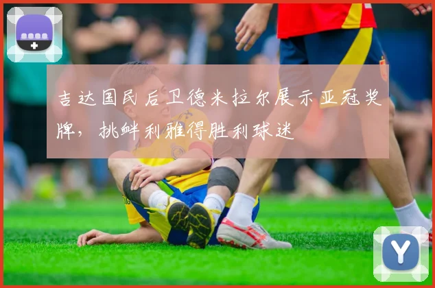 吉达国民后卫德米拉尔展示亚冠奖牌，挑衅利雅得胜利球迷